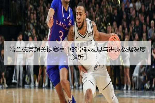 哈兰德英超关键赛事中的卓越表现与进球数据深度解析