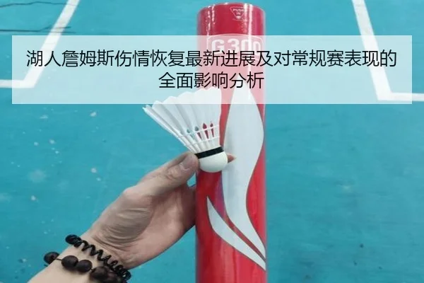 湖人詹姆斯伤情恢复最新进展及对常规赛表现的全面影响分析
